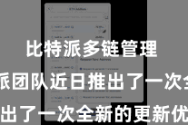 比特派多链管理 比特派团队近日推出了一次全新的更新优化