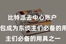 比特派去中心账户 数字钱包成为东谈主们必备的用具之一