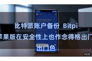 比特派账户备份 Bitpie苹果版在安全性上也作念得格出门色