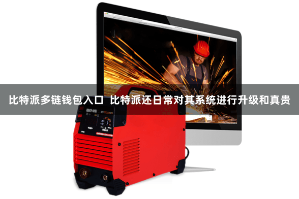 比特派多链钱包入口 比特派还日常对其系统进行升级和真贵