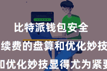 比特派钱包安全  因此敌手续费的盘算和优化妙技显得尤为紧要