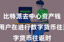 比特派去中心资产钱包 用户在进行数字货币往返时