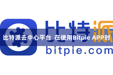 比特派去中心平台  在使用Bitpie APP时