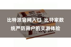 比特派官网入口  比特家数统严防用户的交游体验