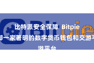比特派安全保障  Bitpie手脚一家著明的数字货币钱包和交游平台