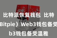 比特派恢复钱包  比特派（Bitpie）Web3钱包备受温雅