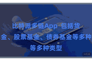 比特派多链App  包括货币基金、股票基金、债券基金等多种类型