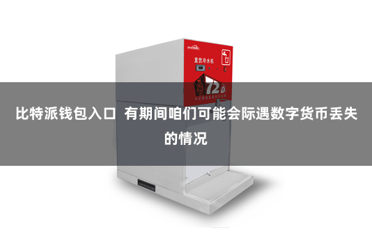 比特派钱包入口  有期间咱们可能会际遇数字货币丢失的情况