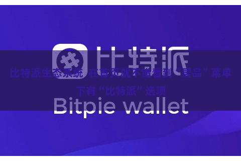 比特派生态系统  在首页就不错看到“居品”菜单下有“比特派”选项