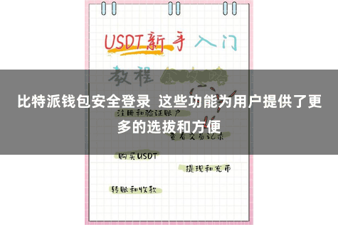 比特派钱包安全登录  这些功能为用户提供了更多的选拔和方便