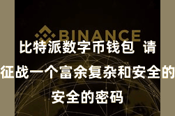 比特派数字币钱包  请务必征战一个富余复杂和安全的密码