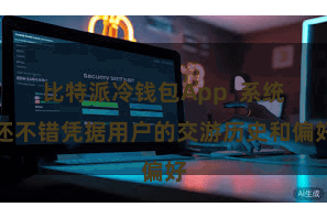 比特派冷钱包App  系统还不错凭据用户的交游历史和偏好