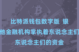 比特派钱包数字版  银行和其他金融机构掌执着东说念主们的资金
